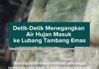Detik-Detik Menegangkan Air Hujan Masuk ke Lubang Tambang Emas