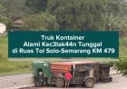 Truk Kontainer Alami K3cel4k44n Tunggal di Ruas Tol Solo-Semarang KM 479