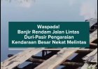 Waspada! Banjir Rendam Jalan Lintas Duri-Pasir Pengaraian, Kendaraan Besar Nekat Melintas