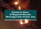 Kebakaran Besar di Megamall Manado Merenggut Satu Korban Jiwa
