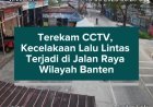 Terekam CCTV, Kecelakaan Lalu Lintas Terjadi di Jalan Raya Wilayah Banten
