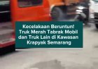 Kecelakaan Beruntun! Truk Merah Tabrak Mobil dan Truk Lain di Kawasan Krapyak Semarang