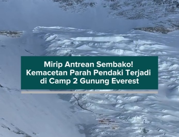 Mirip Antrean Sembako! Kemacetan Parah Pendaki Terjadi di Camp 2 Gunung Everest