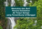 Memukau dan Asri! Pesona Keindahan Air Terjun Sempe yang Tersembunyi di Banggai