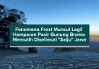 Fenomena Frost Muncul Lagi! Hamparan Pasir Gunung Bromo Memutih Diselimuti "Salju" Jawa