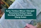 Suhu Tembus Minus 1 Derajat! Fenomena Embun Upas Kembali Selimuti Kawasan Dieng Kulon