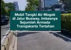 Mobil Tangki Air Mogok di Jalur Busway, Imbasnya Sejumlah Armada Transjakarta Tertahan