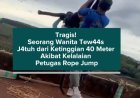 Tragis! Seorang Wanita Tewas Jatuh dari Ketinggian 40 Meter Akibat Kelalaian Petugas Rope Jump