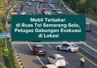 Mobil Terbakar di Ruas Tol Semarang-Solo, Petugas Gabungan Evakuasi di Lokasi