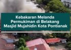 Kebakaran Melanda Permukiman di Belakang Masjid Mujahidin Kota Pontianak
