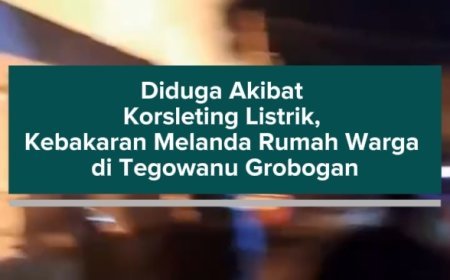 Diduga Akibat Korsleting Listrik, Kebakaran Melanda Rumah Warga di Tegowanu Grobogan