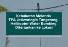 Kebakaran Melanda TPA Jatiwaringin Tangerang, Helikopter Water Bombing Diterjunkan ke Lokasi