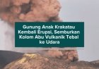 Gunung Anak Krakatau Kembali Erupsi, Semburkan Kolom Abu Vulkanik Tebal ke Udara