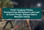 Polisi Tangkap Pelaku Pembunuhan Berkelamin Laki-Laki di Kulon Progo, Diduga Dipicu Masalah Utang