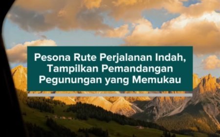 Pesona Rute Perjalanan Indah, Tampilkan Pemandangan Pegunungan yang Memukau