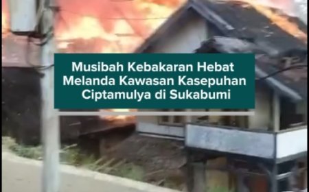 Musibah Kebakaran Hebat Melanda Kawasan Kasepuhan Ciptamulya di Sukabumi