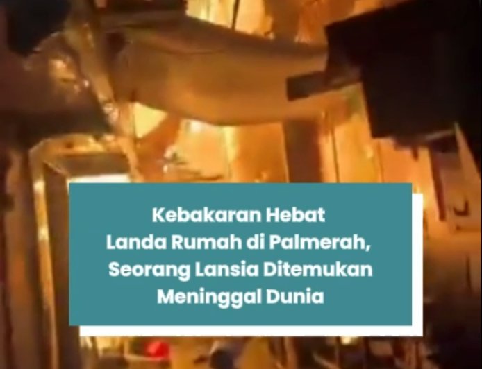 KEBAKARAN HEBAT LANDA RUMAH DI PALMERAH, SEORANG LANSIA DITEMUKAN MENINGGAL DUNIA